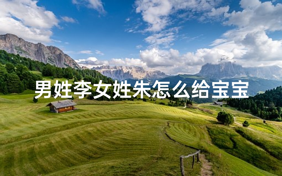 男姓李女姓朱怎么给宝宝取名字(《李姓朱姓宝宝，如何取个好听的名字？》)