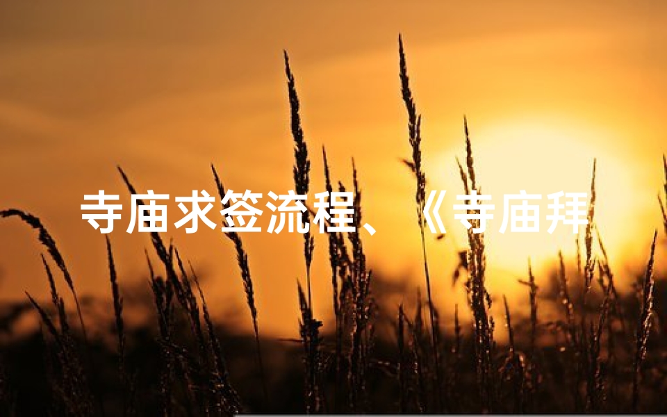 寺庙求签流程、《寺庙拜佛求签，心灵之旅绘画记》