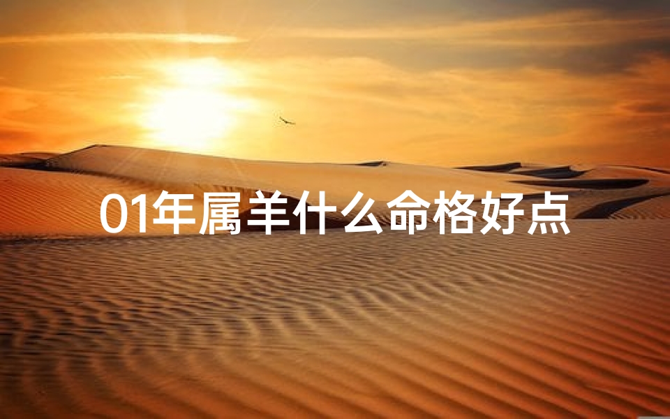 01年属羊什么命格好点呢、2001年属羊人什么命格最好