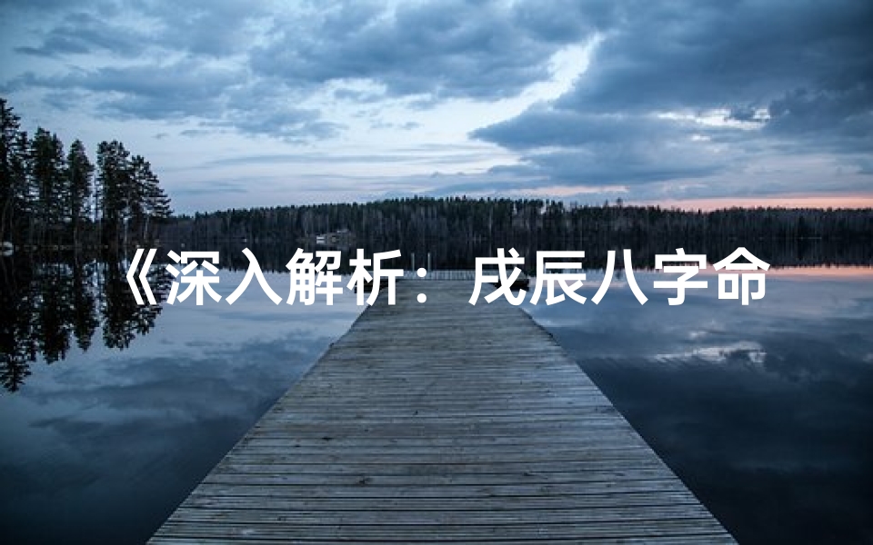 《深入解析：戌辰八字命理奥秘探秘》