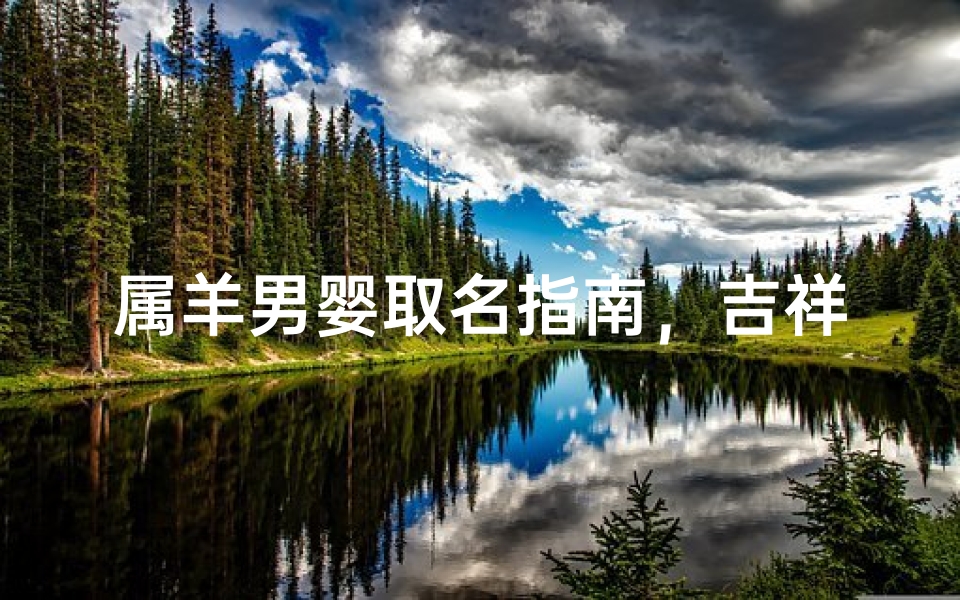 属羊男婴取名指南，吉祥寓意与文化传承精选大全