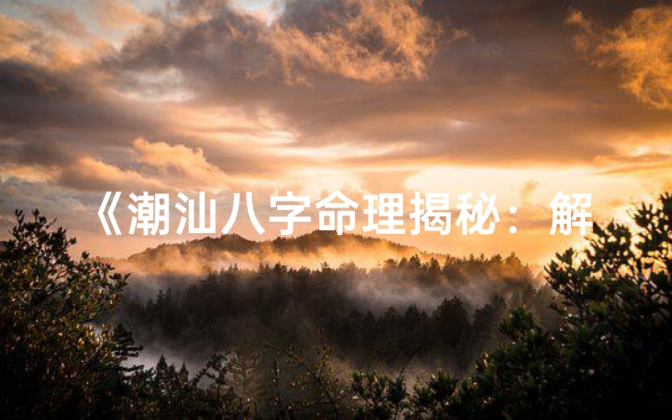 《潮汕八字命理揭秘：解码命运之谜》