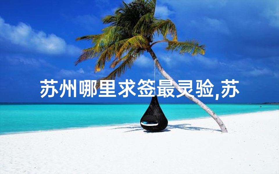 苏州哪里求签最灵验,苏州寺庙求签秘境：探寻哪个殿灵验非凡