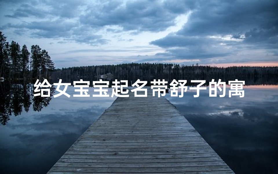 给女宝宝起名带舒子的寓意(舒字取名女孩有寓意属猴最搭的名字有哪些 )