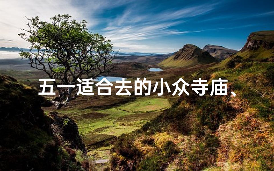 五一适合去的小众寺庙、五一探秘：隐匿山林的小众寺庙之旅