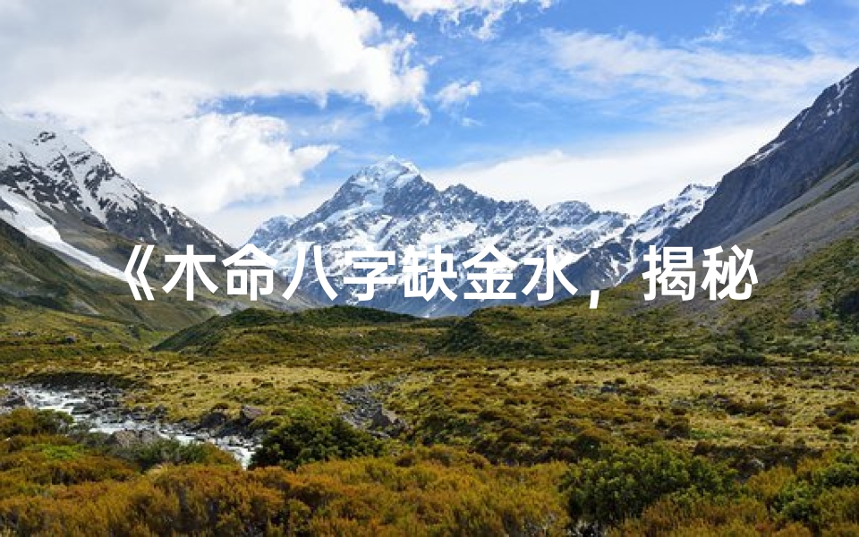 《木命八字缺金水，揭秘取名之道》