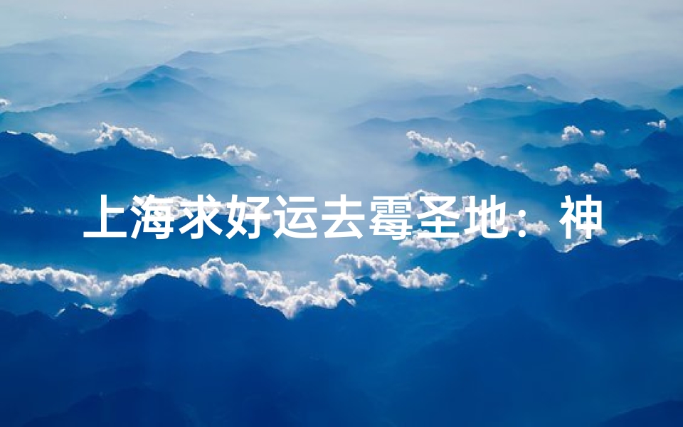 上海求好运去霉圣地：神秘寺庙揭秘之旅