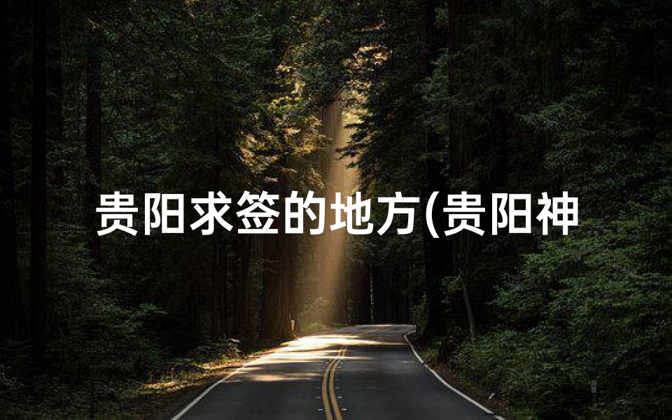 贵阳求签的地方(贵阳神秘求签寺庙：灵验程度令人惊叹)