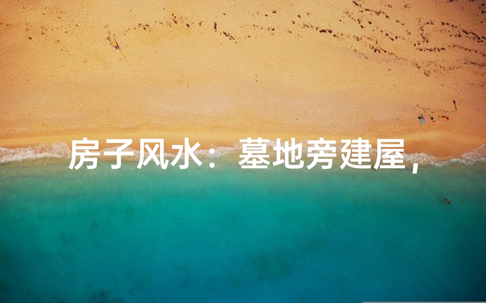 房子风水：墓地旁建屋，吉凶如何断？