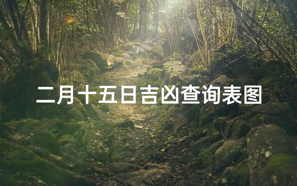 二月十五日吉凶查询表图片;《二月十五日吉凶查询表：揭秘每日运势秘籍》