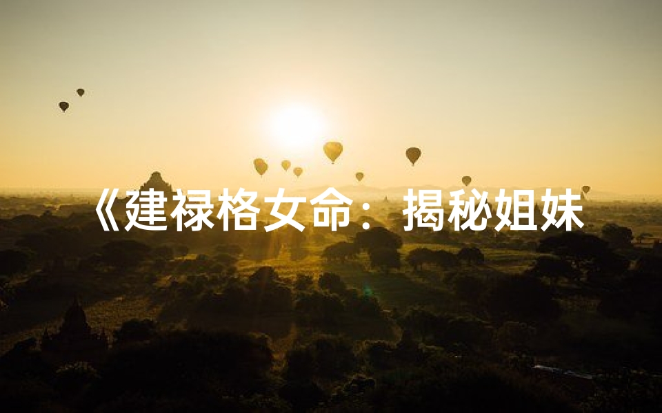 《建禄格女命：揭秘姐妹情深之谜》