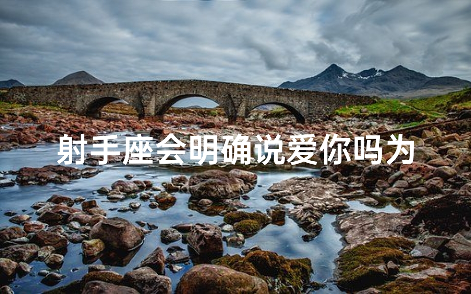 射手座会明确说爱你吗为什么;《射手座为何不轻易说爱？揭秘真心告白之谜》
