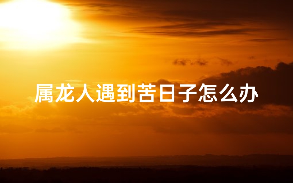 属龙人遇到苦日子怎么办