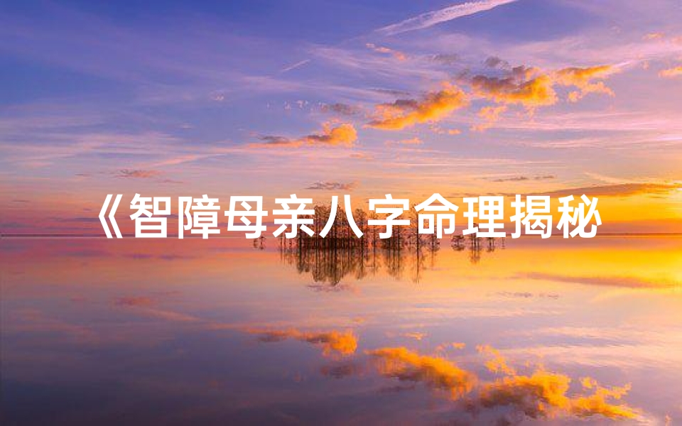 《智障母亲八字命理揭秘：命运之谜解析》