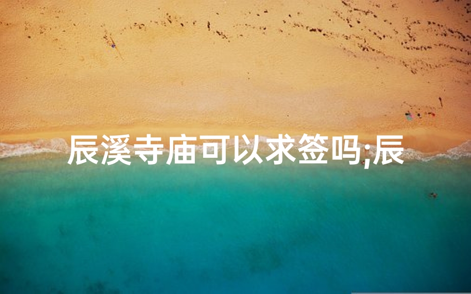 辰溪寺庙可以求签吗;辰溪有名的寺庙