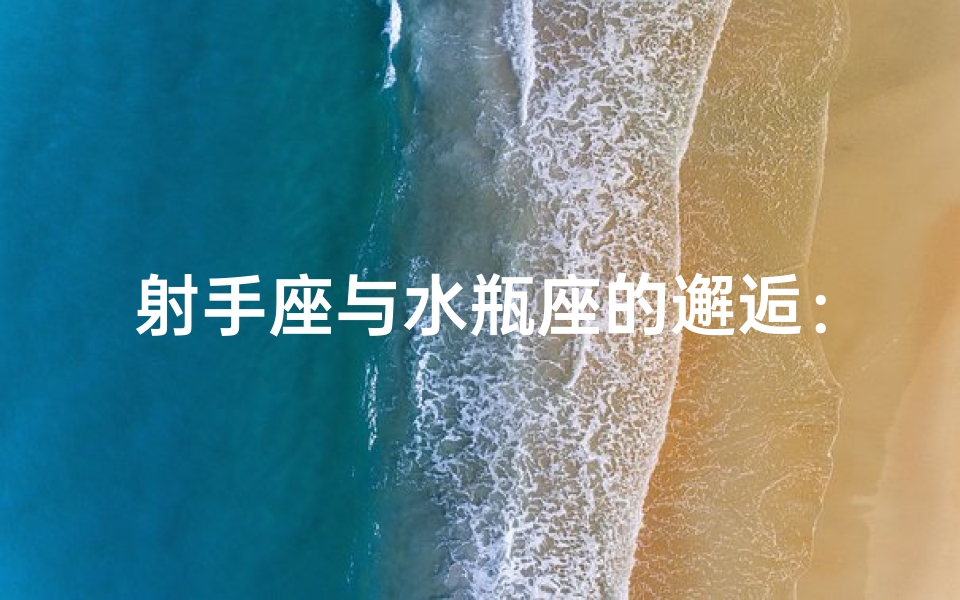 射手座与水瓶座的邂逅：能相遇吗？