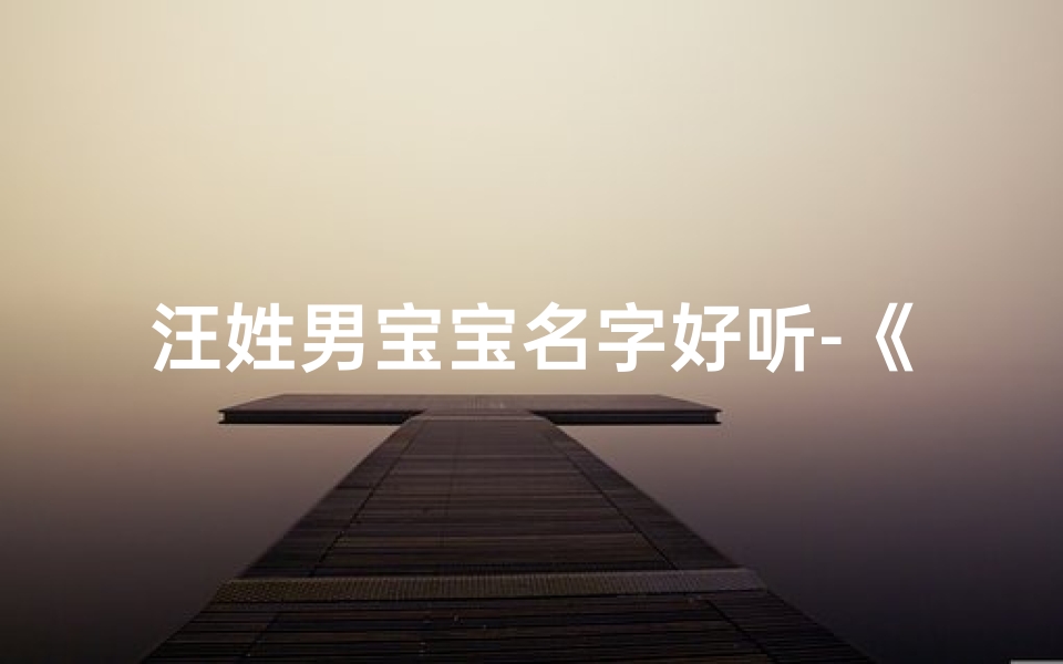 汪姓男宝宝名字好听-《汪氏龙腾宝宝取名大全：四字佳名精选》