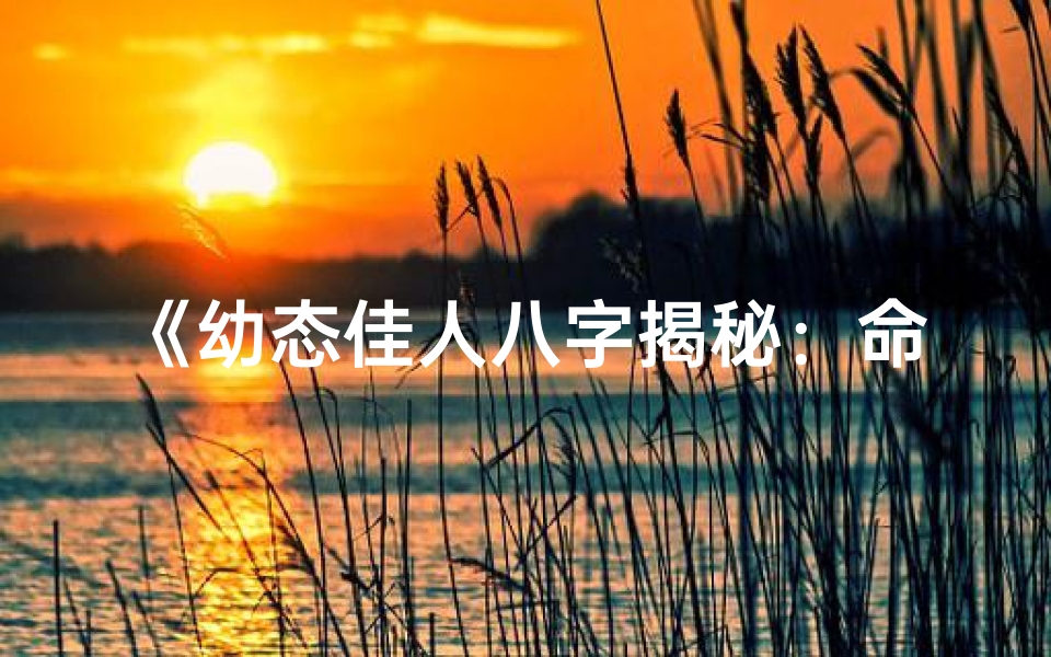 《幼态佳人八字揭秘：命运与容颜的奇妙关联》