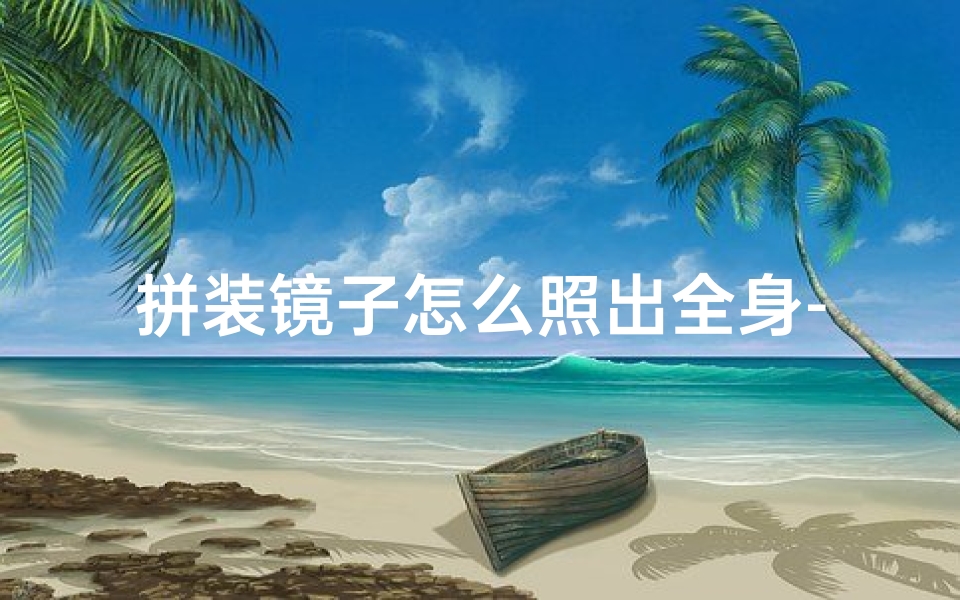 拼装镜子怎么照出全身-拼装镜子影响风水？女子家居装修需谨慎