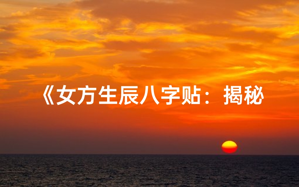 《女方生辰八字贴：揭秘八字中的爱情密码》