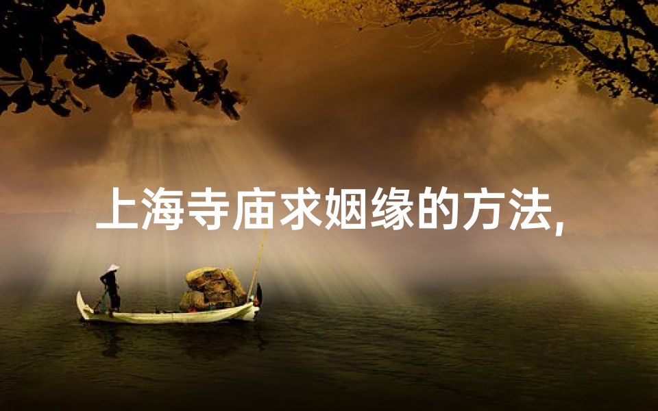 上海寺庙求姻缘的方法,上海寺庙求姻缘秘法：灵验姻缘路指引