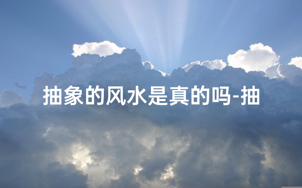 抽象的风水是真的吗-抽象好不好