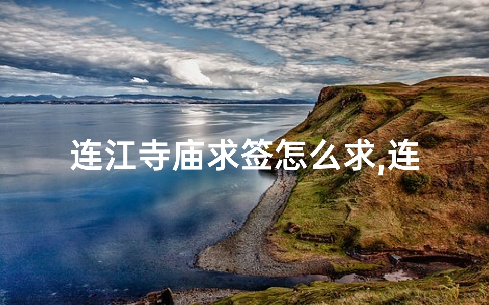 连江寺庙求签怎么求,连江寺庙求签攻略：如何正确求签？
