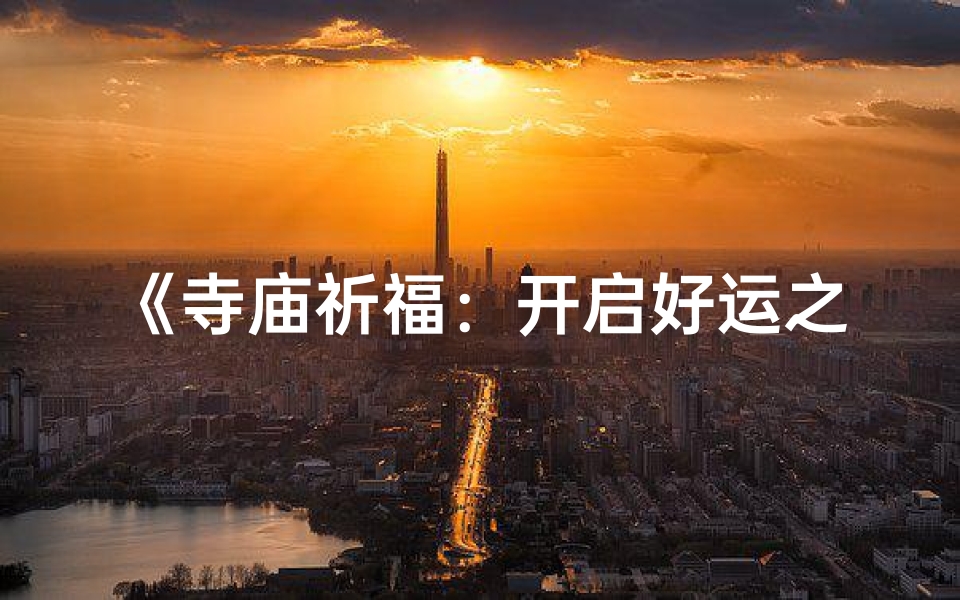 《寺庙祈福：开启好运之门秘法》