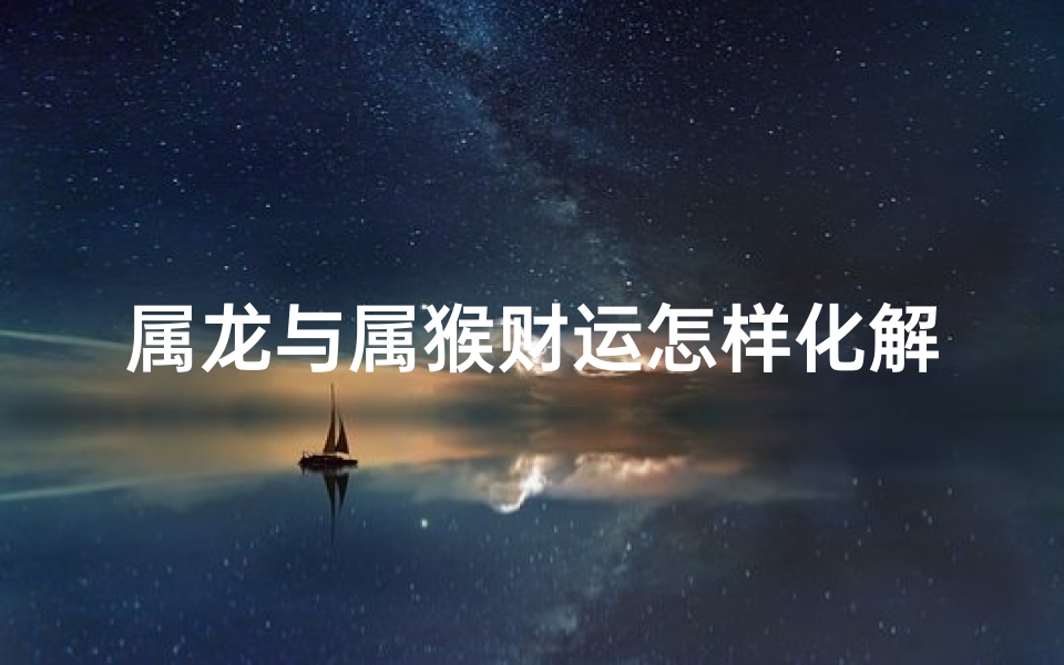 属龙与属猴财运怎样化解