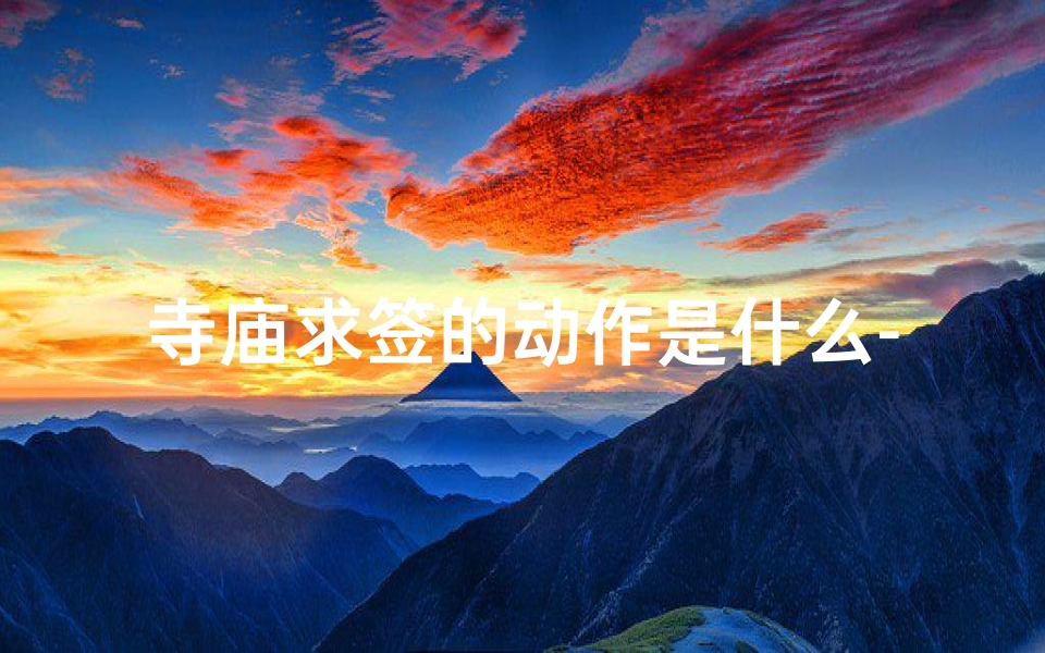 寺庙求签的动作是什么-《寺庙求签瞬间：动作捕捉》