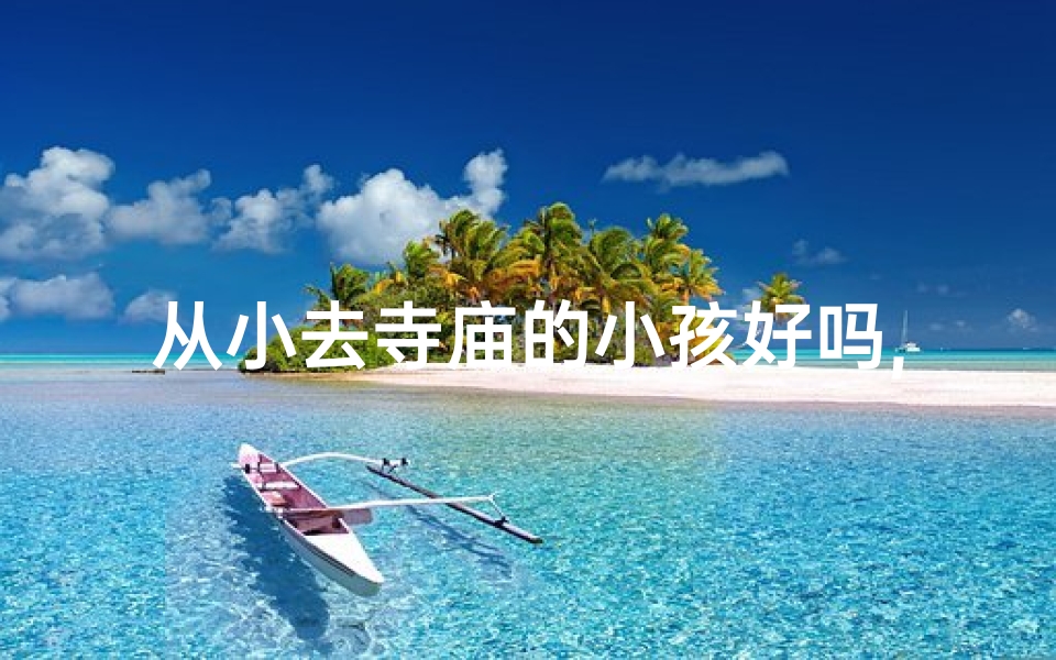 从小去寺庙的小孩好吗,《童年寺庙梦：那个去寺庙的小孩》