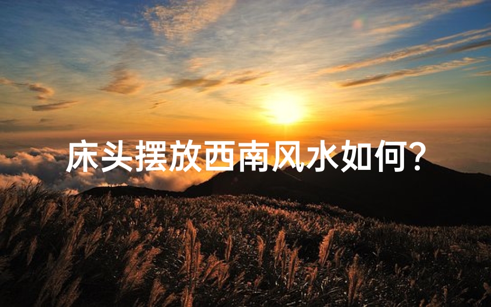 床头摆放西南风水如何？宜忌解析