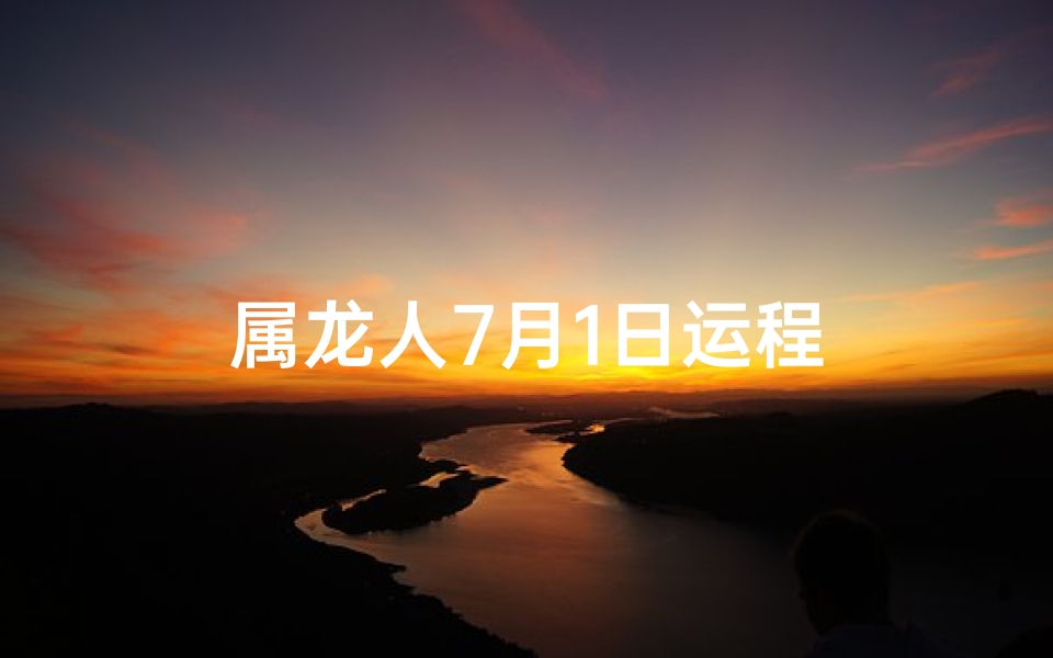 属龙人7月1日运程