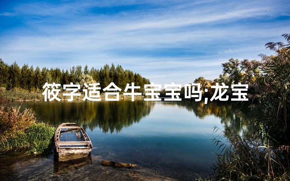 筱字适合牛宝宝吗;龙宝宝取名选筱字，寓意美好，名字响亮