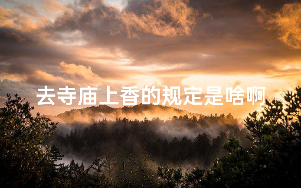 去寺庙上香的规定是啥啊_去寺庙上香什么程序