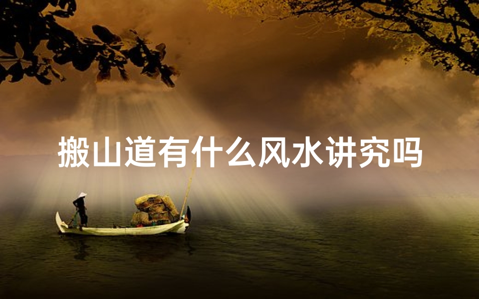 搬山道有什么风水讲究吗_搬山道有什么风水讲究吗图片