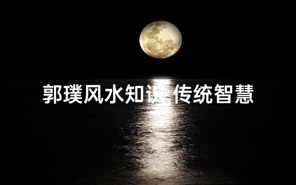 郭璞风水知识,传统智慧的现代应用-风水学解析