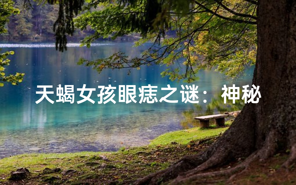 天蝎女孩眼痣之谜：神秘魅力揭秘