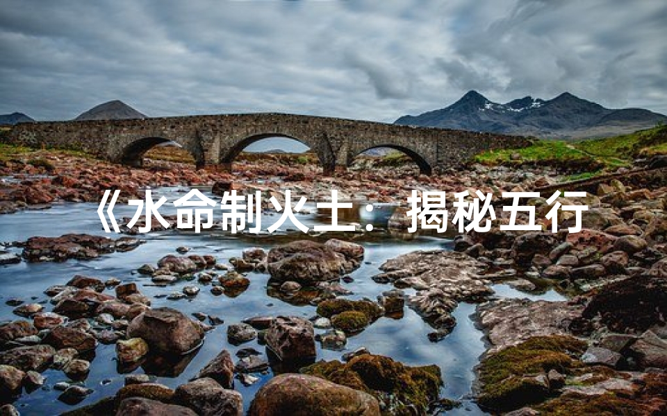 《水命制火土：揭秘五行命格之谜》