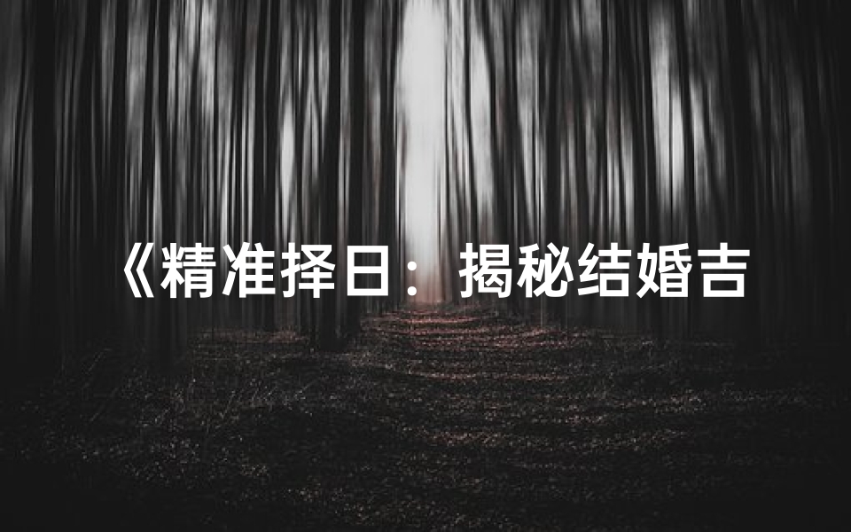 《精准择日：揭秘结婚吉日的黄金法则》