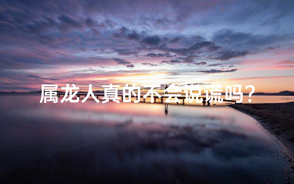 属龙人真的不会说谎吗？