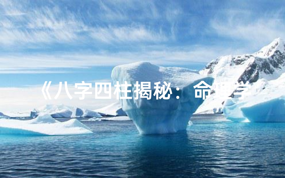 《八字四柱揭秘：命理学大师的智慧传承》