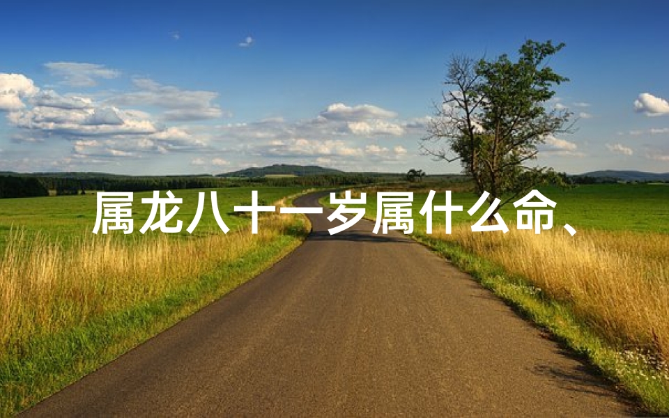 属龙八十一岁属什么命、八十一岁龙年生的人什么命