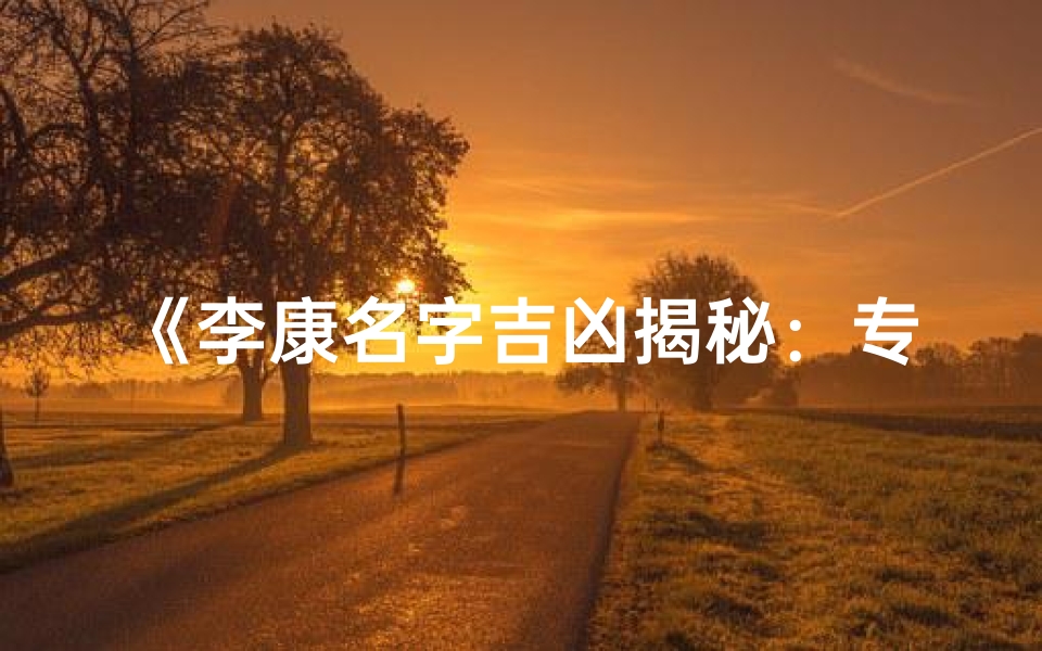 《李康名字吉凶揭秘：专业教程助你避凶趋吉》