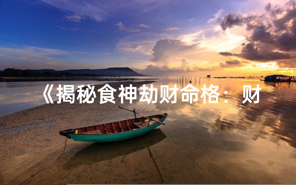《揭秘食神劫财命格：财运与食禄的奇妙交织》