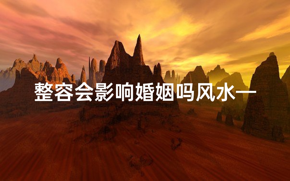 整容会影响婚姻吗风水—整容会影响怀孕吗