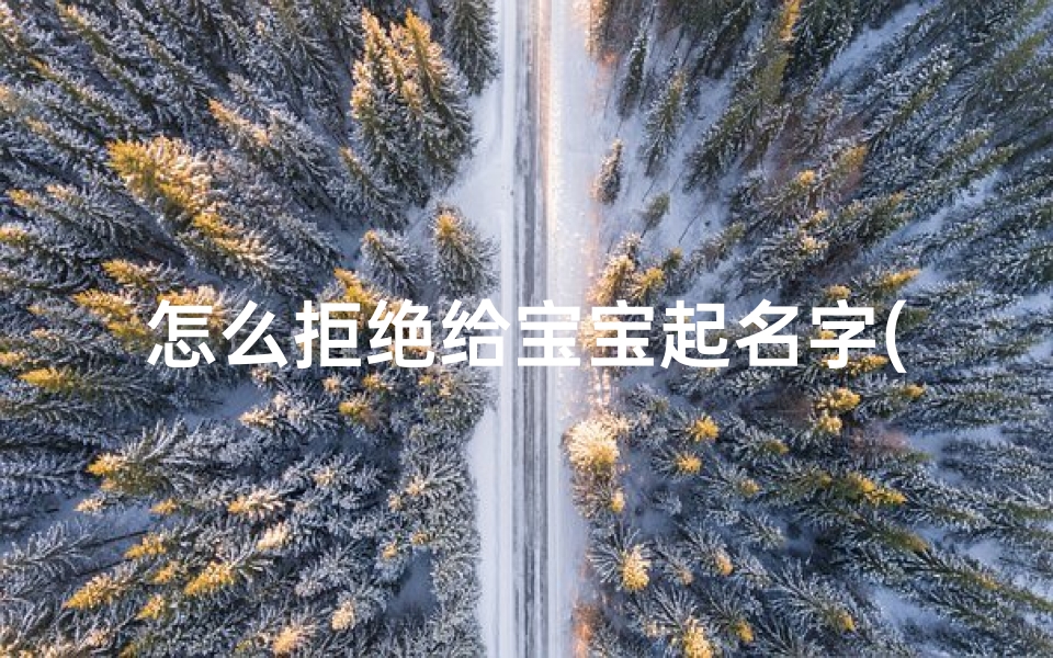 怎么拒绝给宝宝起名字(怎么发信息给领导帮忙给宝宝取名)