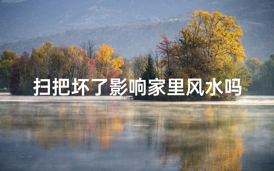 扫把坏了影响家里风水吗