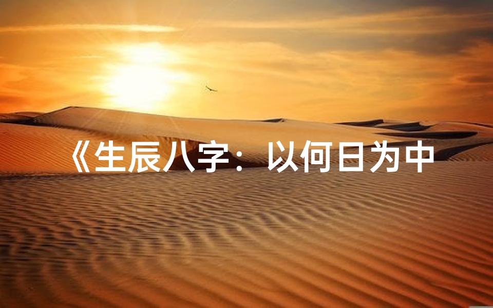 《生辰八字：以何日为中心，揭秘命运转折点》