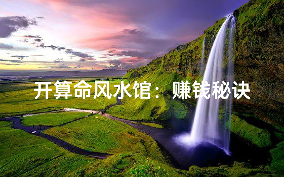 开算命风水馆：赚钱秘诀大揭秘